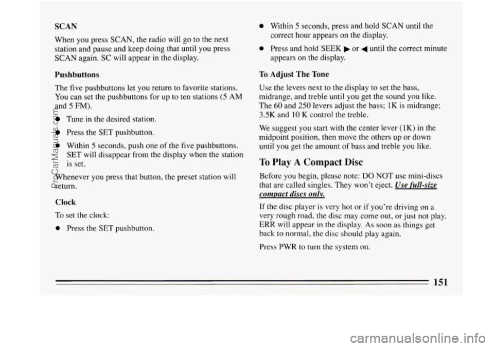 BUICK PARK AVENUE 1993 Owners Manual SCAN
When you press SCAN, the radio will go to the next
station and pause and keep doing that until you press
SCAN again. SC will appear in the display.
Pushbuttons
The five pushbuttons let BUICK PARK AVENUE 1993 Owners Manual SCAN
When you press SCAN, the radio will go to the next
station and pause and keep doing that until you press
SCAN again. SC will appear in the display.
Pushbuttons
The five pushbuttons let