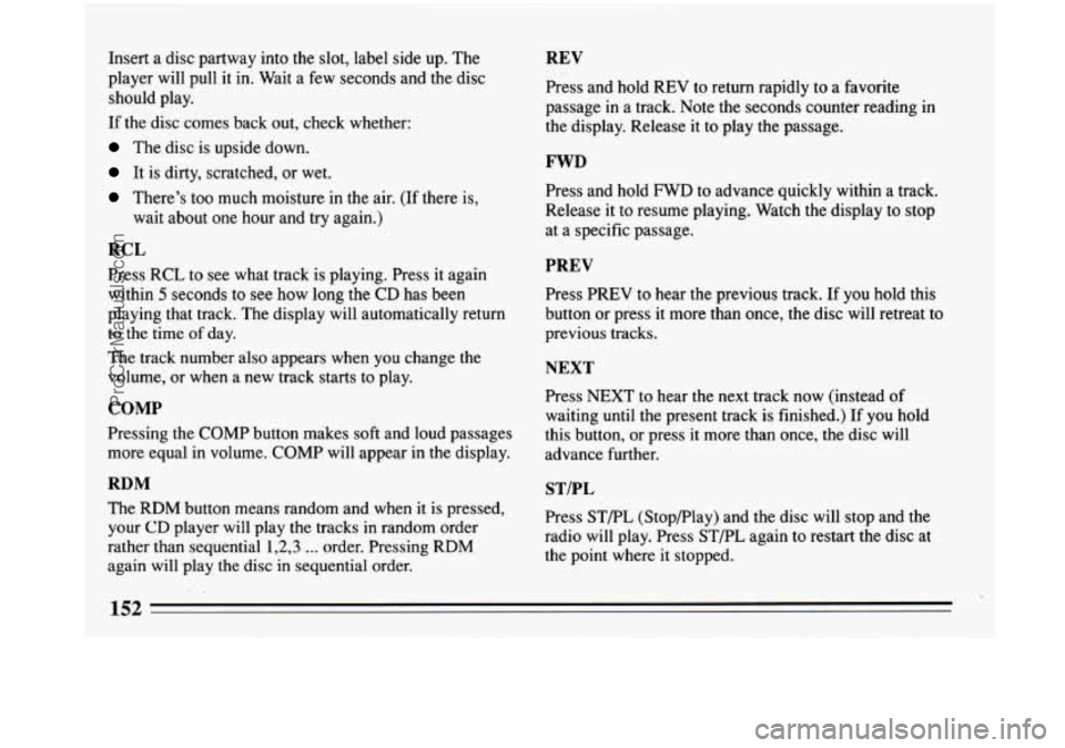 BUICK PARK AVENUE 1993 Owners Manual Insert a disc partway into the slot, label side up. The
player will pull it in. Wait a few seconds and the disc
should play.
If the disc comes back out, check whether:
The disc is BUICK PARK AVENUE 1993 Owners Manual Insert a disc partway into the slot, label side up. The
player will pull it in. Wait a few seconds and the disc
should play.
If the disc comes back out, check whether:
The disc is