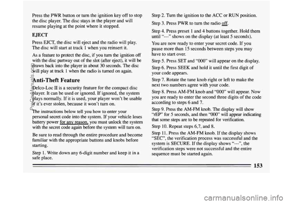 BUICK PARK AVENUE 1993 Owners Manual Press the PWR button or turn the ignition key off to stop
the disc player. The disc stays in the player and will
resume playing at the point where it stopped.
EJECT
Press EJCT, th BUICK PARK AVENUE 1993 Owners Manual Press the PWR button or turn the ignition key off to stop
the disc player. The disc stays in the player and will
resume playing at the point where it stopped.
EJECT
Press EJCT, th