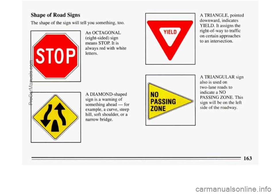 BUICK PARK AVENUE 1993  Owners Manual Shape of Road Signs 
The shape of the sign  will tell you something,  too. 
v 7 
v 
ST0 P 
$& 
An OCTAGONAL 
(eight-sided)  sign 
means  STOP. It is 
always  red with  white 
letters. 
/ 
A  DIAMOND-s