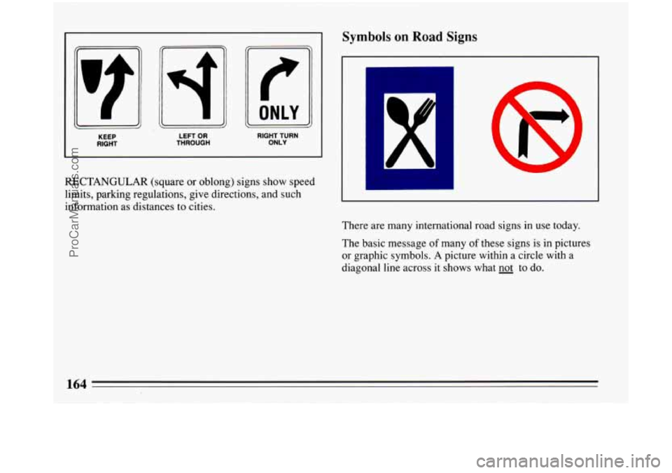 BUICK PARK AVENUE 1993  Owners Manual KEEP RIGHT 
IIoNLV!  , 
LEFT OR RIGHT TURN THROUGH ONLY 
RECTANGULAR (square  or  oblong) signs show speed 
limits, parking  regulations,  give  directions, and such 
information  as  distances  to  c