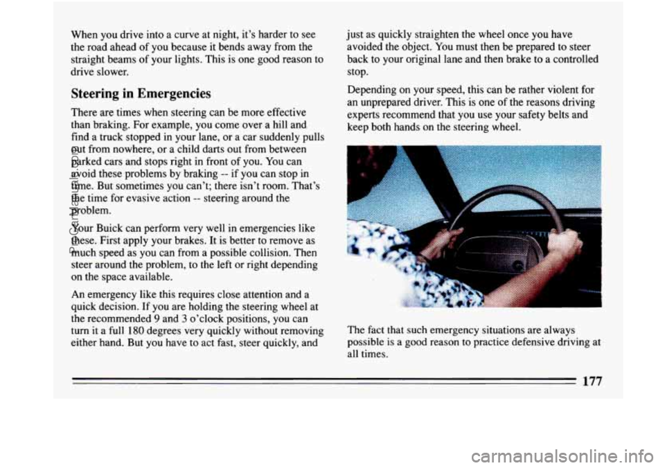BUICK PARK AVENUE 1993 Owners Manual When you drive into a curve at night, it’s harder to see
the road ahead of you because it bends away from the
straight beams of your lights. This is one good reason to
drive BUICK PARK AVENUE 1993 Owners Manual When you drive into a curve at night, it’s harder to see
the road ahead of you because it bends away from the
straight beams of your lights. This is one good reason to
drive