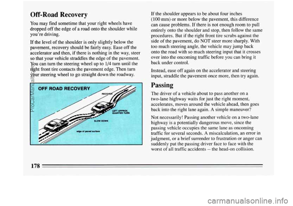 BUICK PARK AVENUE 1993  Owners Manual Off-Road Recovery 
You may find sometime that your right wheels have 
dropped 
off the  edge of a road  onto the shoulder  while 
you’re  driving. 
If  the  level 
of the  shoulder  is only slightly