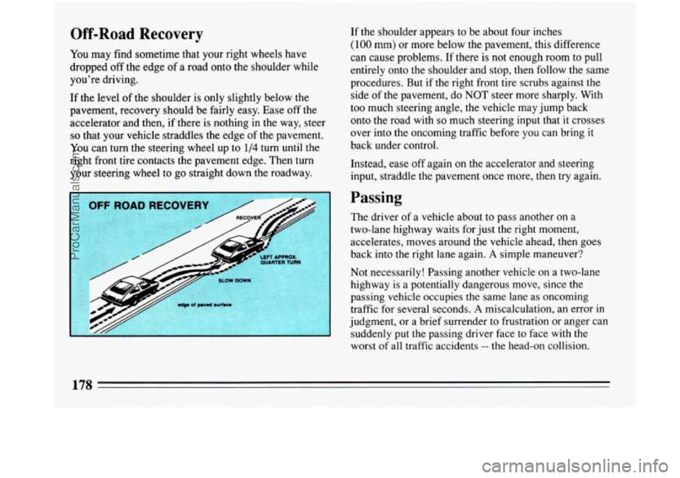 BUICK PARK AVENUE 1993 Owners Manual Off-Road Recovery
You may find sometime that your right wheels have
dropped
off the edge of a road onto the shoulder while
you’re driving.
If the level
of the shoulder is only slightly BUICK PARK AVENUE 1993 Owners Manual Off-Road Recovery
You may find sometime that your right wheels have
dropped
off the edge of a road onto the shoulder while
you’re driving.
If the level
of the shoulder is only slightly