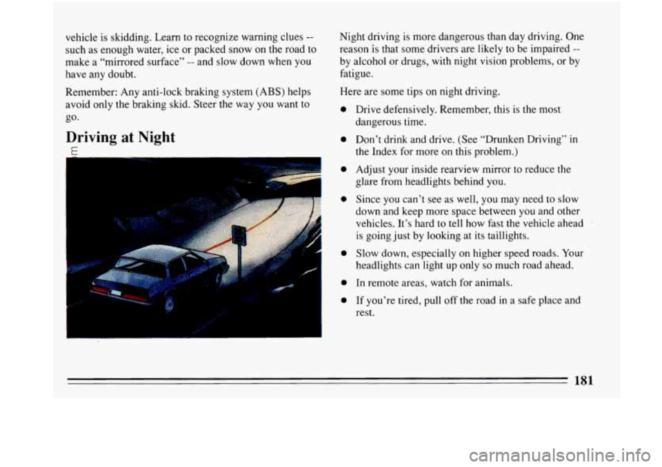 BUICK PARK AVENUE 1993 Owners Manual vehicle is skidding. Learn to recognize warning clues --
such as enough water, ice or packed snow on the road to
make a “mirrored surface”
-- and slow down when you
have any doubt. BUICK PARK AVENUE 1993 Owners Manual vehicle is skidding. Learn to recognize warning clues --
such as enough water, ice or packed snow on the road to
make a “mirrored surface”
-- and slow down when you
have any doubt.