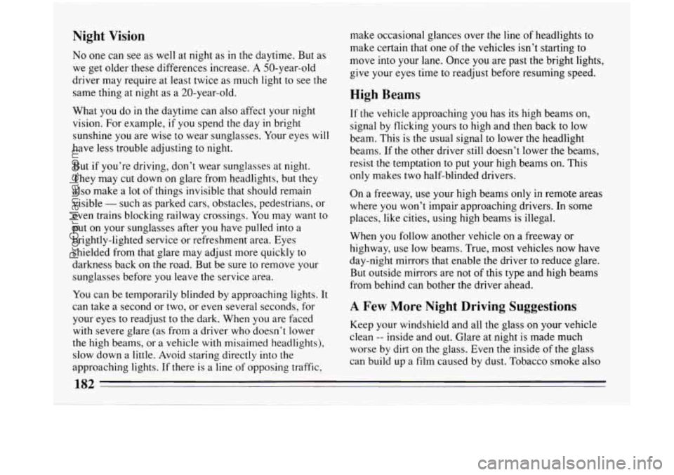 BUICK PARK AVENUE 1993 Owners Manual Night Vision
No one can see as well at night as in the daytime. But as
we get older these differences increase. A 50-year-old
driver may require at least twice as much light to see the
sam BUICK PARK AVENUE 1993 Owners Manual Night Vision
No one can see as well at night as in the daytime. But as
we get older these differences increase. A 50-year-old
driver may require at least twice as much light to see the
sam