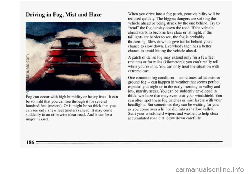 BUICK PARK AVENUE 1993 Owners Manual Driving in Fog, Mist and Haze
r
Fog can occur with high humidity or heavy frost. It can
be
so mild that you can see through it for several
hundred feet (meters). Or it might be
so thick t BUICK PARK AVENUE 1993 Owners Manual Driving in Fog, Mist and Haze
r
Fog can occur with high humidity or heavy frost. It can
be
so mild that you can see through it for several
hundred feet (meters). Or it might be
so thick t