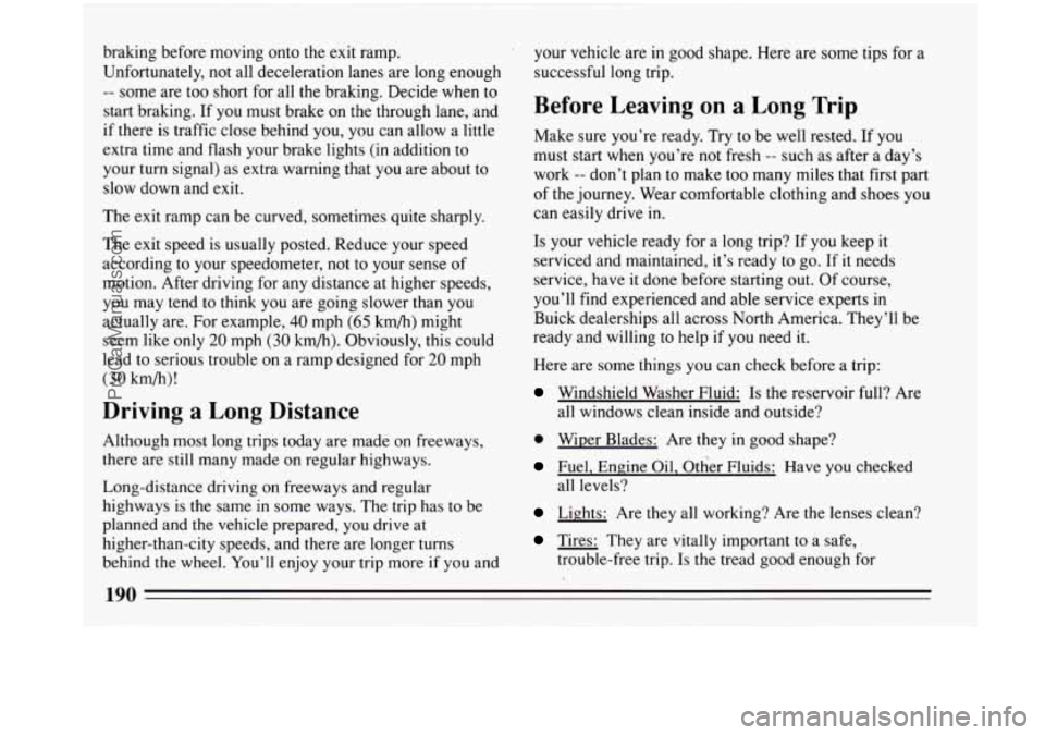 BUICK PARK AVENUE 1993 Owners Manual braking before moving onto the exit ramp.
Unfortunately, not all deceleration
lanes are long enough
-- some are too short for all the braking. Decide when to
start braking. If you must b BUICK PARK AVENUE 1993 Owners Manual braking before moving onto the exit ramp.
Unfortunately, not all deceleration
lanes are long enough
-- some are too short for all the braking. Decide when to
start braking. If you must b