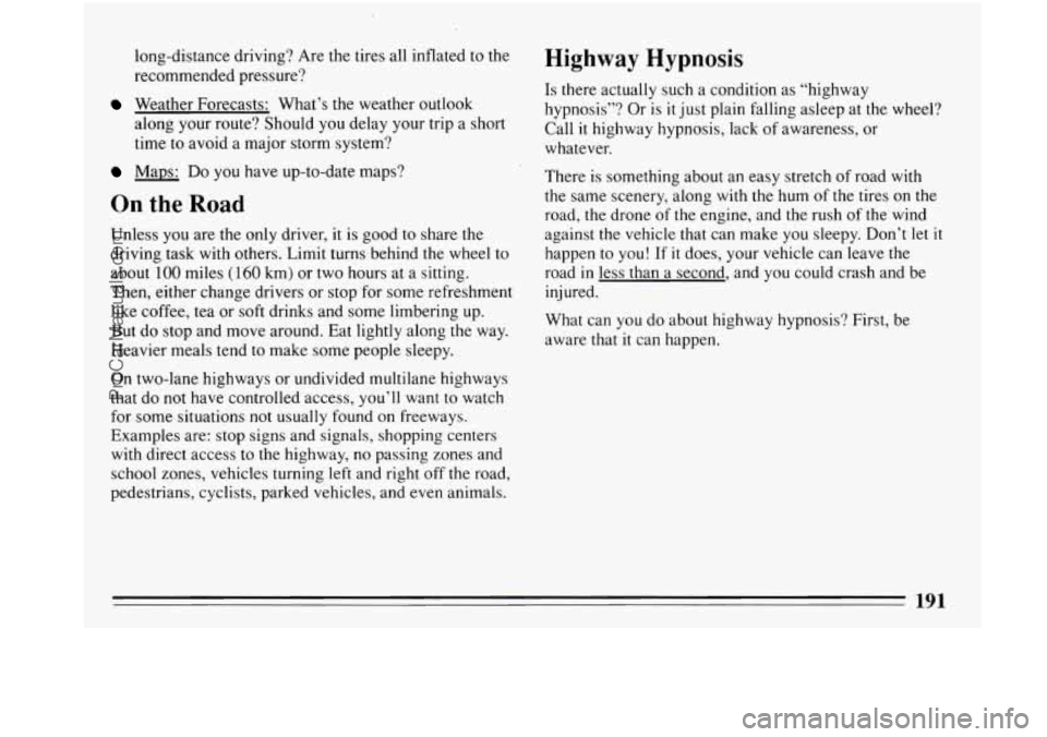 BUICK PARK AVENUE 1993 Owners Manual long-distance driving? Are the tires all inflated to the
recommended pressure?
Weather Forecasts: What’s the weather outlook
along your route? Should you delay your trip a short
time BUICK PARK AVENUE 1993 Owners Manual long-distance driving? Are the tires all inflated to the
recommended pressure?
Weather Forecasts: What’s the weather outlook
along your route? Should you delay your trip a short
time