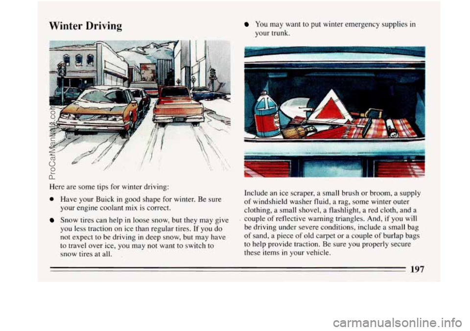 BUICK PARK AVENUE 1993 Owners Manual Winter Driving You may want to put winter emergency supplies in
your trunk.
Here are some tips for winter driving:
0 Have your Buick in good shape for winter. Be sure
your engine coola BUICK PARK AVENUE 1993 Owners Manual Winter Driving You may want to put winter emergency supplies in
your trunk.
Here are some tips for winter driving:
0 Have your Buick in good shape for winter. Be sure
your engine coola