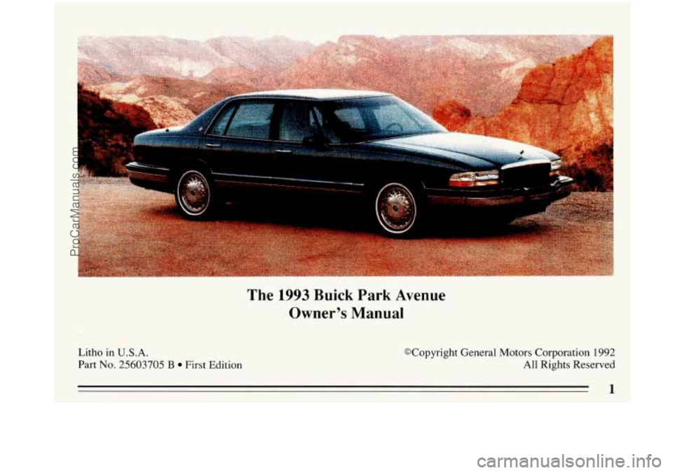 BUICK PARK AVENUE 1993  Owners Manual The 1993 Buick  Park  Avenue 
Owners  Manual 
Litho in U.S.A. 
Part No. 25603705 B First Edition  @Copyright 
General Motors Corporation  1992 All Rights Reserved 
1 
ProCarManuals.com 