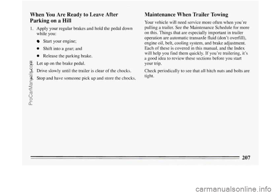 BUICK PARK AVENUE 1993 Owners Manual When You Are Ready to Leave After
Parking on
a Hill
1. Apply your regular brakes and hold the pedal down
while you:
Start your engine;
0 Shift into a gear; and
0 Release the parking b BUICK PARK AVENUE 1993 Owners Manual When You Are Ready to Leave After
Parking on
a Hill
1. Apply your regular brakes and hold the pedal down
while you:
Start your engine;
0 Shift into a gear; and
0 Release the parking b