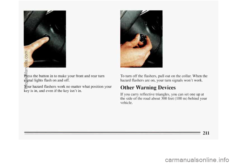 BUICK PARK AVENUE 1993 Owners Manual , >., :,
, , . ..,
Press the button in to make your front and rear turn
signal lights flash on and off.
Your hazard flashers work no matter what position your
key is
in, and even if the key BUICK PARK AVENUE 1993 Owners Manual , >., :,
, , . ..,
Press the button in to make your front and rear turn
signal lights flash on and off.
Your hazard flashers work no matter what position your
key is
in, and even if the key