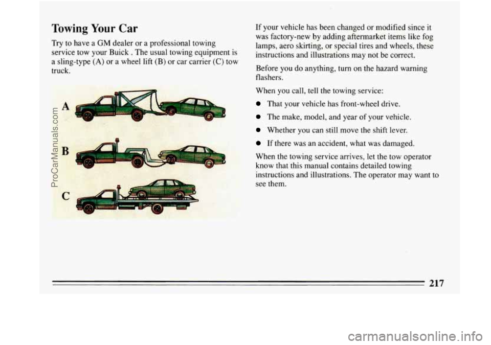 BUICK PARK AVENUE 1993 Owners Manual Towing Your Car
Try to have a GM dealer or a professional towing
service tow your Buick
. The usual towing equipment is
a sling-type
(A) or a wheel lift (B) or car carrier (C) tow BUICK PARK AVENUE 1993 Owners Manual Towing Your Car
Try to have a GM dealer or a professional towing
service tow your Buick
. The usual towing equipment is
a sling-type
(A) or a wheel lift (B) or car carrier (C) tow