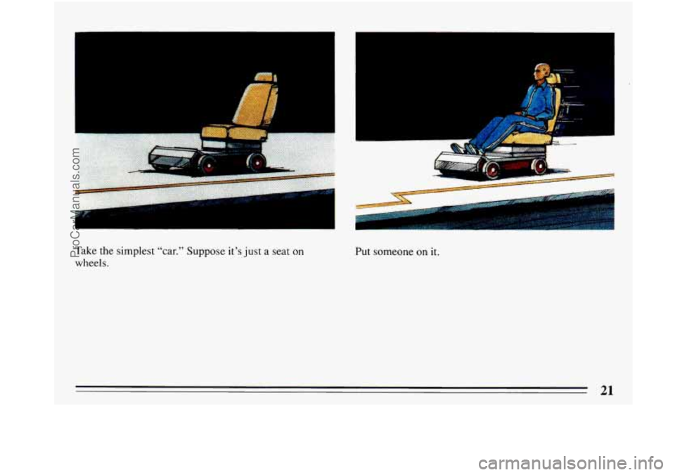 BUICK PARK AVENUE 1993 Owners Manual I 
Take the  simplest  “car.” Suppose it’s just a seat on 
wheels. 
I 
.. 
‘E 
Put someone on it. 
21 
ProCarManuals.com 