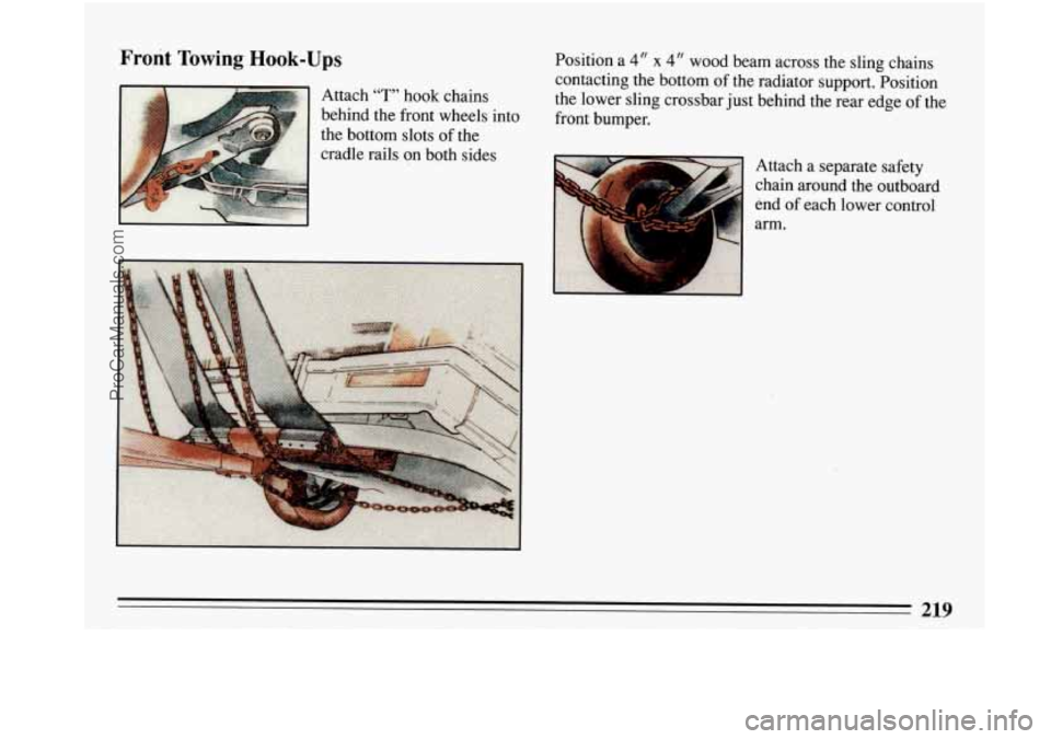BUICK PARK AVENUE 1993 Owners Manual Front Towing Hook- JPS
Attach "T" hook chains
behind the front wheels into
the bottom
slots of the
cradle rails on both sides Position a
4" x 4" wood beam
across the sling chains
BUICK PARK AVENUE 1993 Owners Manual Front Towing Hook- JPS
Attach "T" hook chains
behind the front wheels into
the bottom
slots of the
cradle rails on both sides Position a
4" x 4" wood beam
across the sling chains
