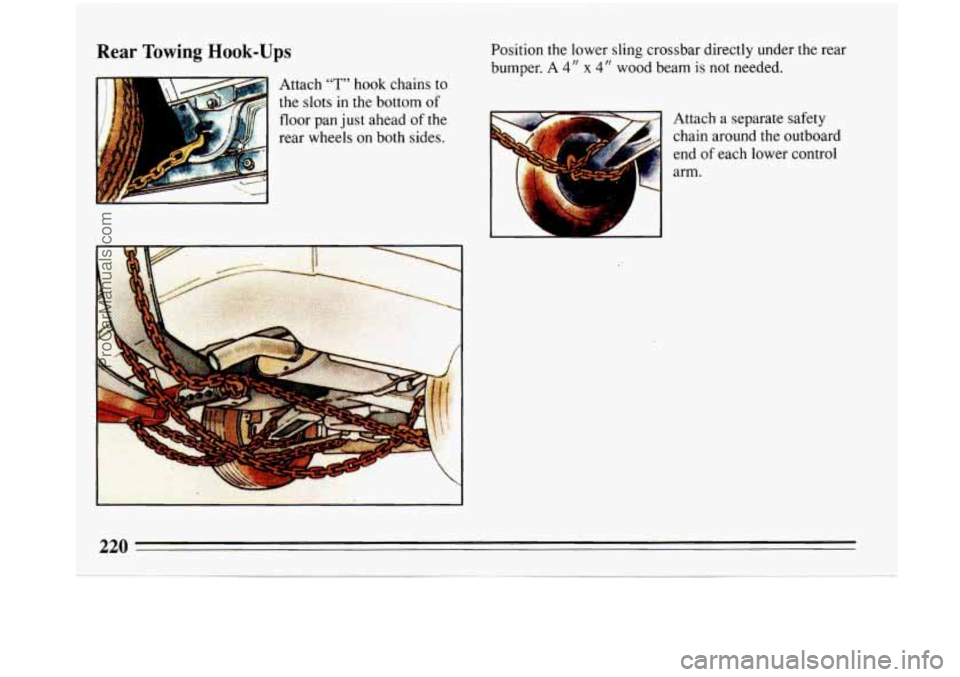 BUICK PARK AVENUE 1993 Owners Manual Rear Towing Hook-Ups
Attach 7" hook chains to
the slots in the bottom
of
floor pan just ahead of the
rear wheels
on both sides. Position the lower sling crossbar directly under the rear BUICK PARK AVENUE 1993 Owners Manual Rear Towing Hook-Ups
Attach 7" hook chains to
the slots in the bottom
of
floor pan just ahead of the
rear wheels
on both sides. Position the lower sling crossbar directly under the rear