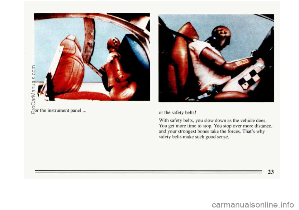 BUICK PARK AVENUE 1993 Owners Manual or the  instrument  panel ... or the safety belts! 
k 
With  safety  belts, you slow down  as the  vehicle  does. 
You get more  time to stop. You stop  over more  distance, 
and your  strongest  bone