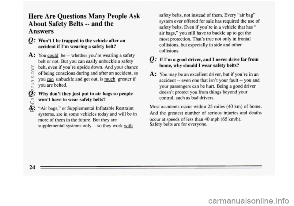 BUICK PARK AVENUE 1993 Owners Manual Here  Are  Questions  Many People Ask 
About  Safety  Belts 
-- and  the 
Answers 
@ Won’t I be  trapped  in the vehicle after  an 
accident  if I’m  wearing a safety  belt? 
A: You could  be -- w