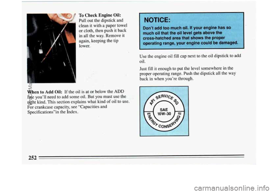 BUICK PARK AVENUE 1993 Owners Manual To Check Engine Oil:
Pull out the dipstick and
clean it with a paper towel
or cloth, then push it back
in all the way. Remove it
again, keeping the tip
lower.
I
i
When to Add Oil: If BUICK PARK AVENUE 1993 Owners Manual To Check Engine Oil:
Pull out the dipstick and
clean it with a paper towel
or cloth, then push it back
in all the way. Remove it
again, keeping the tip
lower.
I
i
When to Add Oil: If