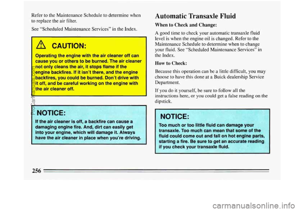 BUICK PARK AVENUE 1993 Owners Manual Refer to the Maintenance Schedule to determine when
to replace the air filter.
See “Scheduled Maintenance Services’’ in the Index.
A CAUTION:
Operating the engine with the air clean BUICK PARK AVENUE 1993 Owners Manual Refer to the Maintenance Schedule to determine when
to replace the air filter.
See “Scheduled Maintenance Services’’ in the Index.
A CAUTION:
Operating the engine with the air clean