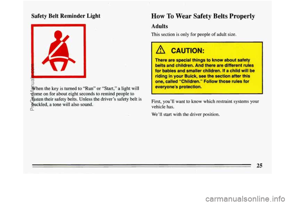 BUICK PARK AVENUE 1993 Owners Manual Safety  Belt  Reminder  Light How To 
Adults 
Wear Safety Belts  Properly 
This section is  only for people  of adult  size. 
A CAUTION: 
There  are  special  things  to  know  about  safety 
belts  a