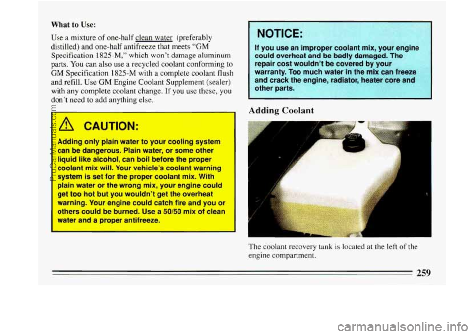 BUICK PARK AVENUE 1993 Owners Manual What to Use:
Use a mixture of one-half clean water (preferably
distilled) and one-half antifreeze that meets “GM
Specification
1825-M,” which won’t damage aluminum
parts.
You can al BUICK PARK AVENUE 1993 Owners Manual What to Use:
Use a mixture of one-half clean water (preferably
distilled) and one-half antifreeze that meets “GM
Specification
1825-M,” which won’t damage aluminum
parts.
You can al