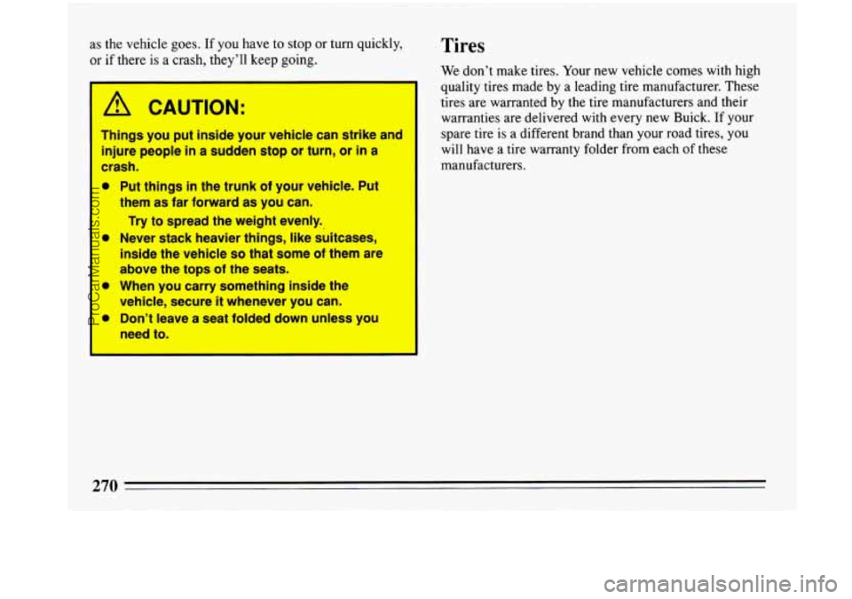 BUICK PARK AVENUE 1993 Owners Manual as the vehicle goes. If you have to stop or turn quickly,
or if there
is a crash, theyll keep going.
k!, CAUTION:
Things you put inside your vehicle can strike and
injure people
BUICK PARK AVENUE 1993 Owners Manual as the vehicle goes. If you have to stop or turn quickly,
or if there
is a crash, theyll keep going.
k!, CAUTION:
Things you put inside your vehicle can strike and
injure people