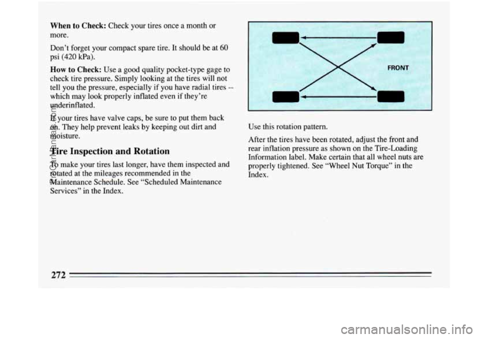 BUICK PARK AVENUE 1993 Owners Manual When to Check: Check your tires once a month or
more.
Don’t forget your compact spare tire. It should be at
60
psi (420 Ha).
How to Check: Use a good quality pocket-type gage to
check BUICK PARK AVENUE 1993 Owners Manual When to Check: Check your tires once a month or
more.
Don’t forget your compact spare tire. It should be at
60
psi (420 Ha).
How to Check: Use a good quality pocket-type gage to
check