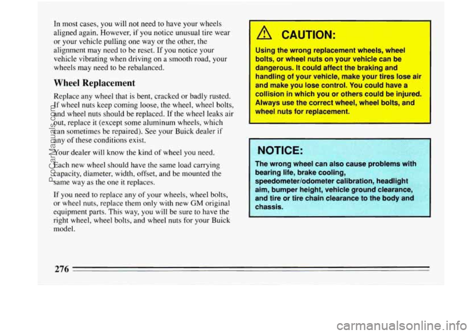 BUICK PARK AVENUE 1993 Owners Manual In most cases, you will not need to have your wheels
aligned again. However, if
you notice unusual tire wear
or your vehicle pulling one way or the other, the
alignment may need to BUICK PARK AVENUE 1993 Owners Manual In most cases, you will not need to have your wheels
aligned again. However, if
you notice unusual tire wear
or your vehicle pulling one way or the other, the
alignment may need to