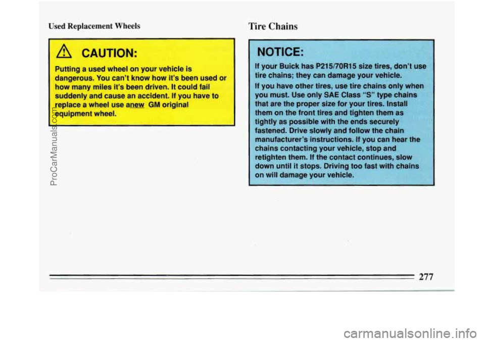 BUICK PARK AVENUE 1993 Owners Manual i
teplacement WFpels Tire Chains
I
/11 CAUTION:
Putting a used wheel on your vehicle is
dangerous. You can’t know how it’s been use#-. Jr
how many miles it’s been driven. BUICK PARK AVENUE 1993 Owners Manual i
teplacement WFpels Tire Chains
I
/11 CAUTION:
Putting a used wheel on your vehicle is
dangerous. You can’t know how it’s been use#-. Jr
how many miles it’s been driven.