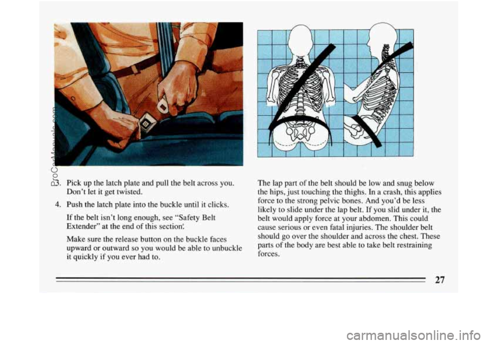 BUICK PARK AVENUE 1993 Owners Manual d 
n 
3. Pick up the  latch plate  and pull  the belt  across  you. 
Don’t  let it get  twisted. 
4. Push  the  latch  plate into  the  buckle until  it clicks. 
If  the  belt isn’t long  enough, 