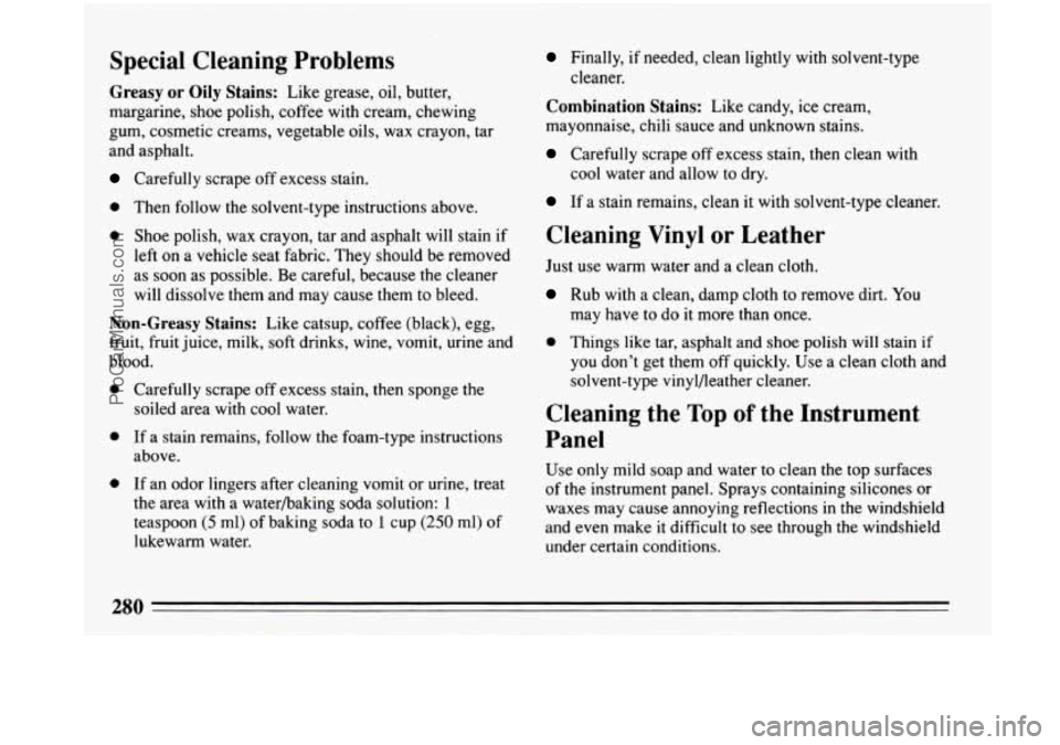 BUICK PARK AVENUE 1993 Owners Manual Special Cleaning Problems
Greasy or Oily Stains: Like grease, oil, butter,
margarine, shoe polish, coffee with cream, chewing
gum, cosmetic creams, vegetable oils, wax crayon, tar
and asp BUICK PARK AVENUE 1993 Owners Manual Special Cleaning Problems
Greasy or Oily Stains: Like grease, oil, butter,
margarine, shoe polish, coffee with cream, chewing
gum, cosmetic creams, vegetable oils, wax crayon, tar
and asp