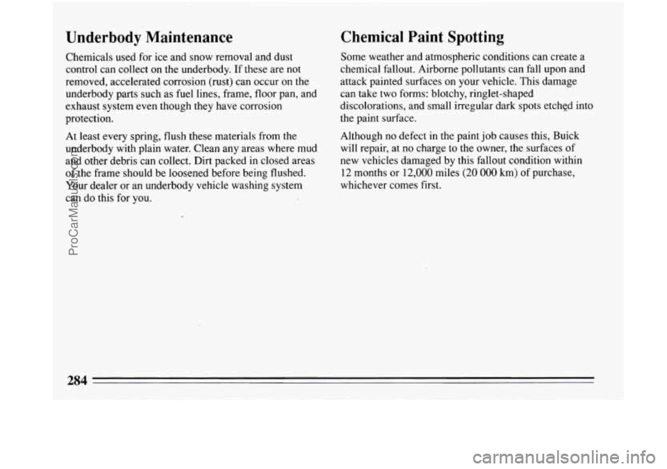 BUICK PARK AVENUE 1993 Owners Manual Underbody Maintenance
Chemicals used for ice and snow removal and dust
control can collect on
the underbody. If these are not
removed, accelerated corrosion (rust) can occur on the
underbo BUICK PARK AVENUE 1993 Owners Manual Underbody Maintenance
Chemicals used for ice and snow removal and dust
control can collect on
the underbody. If these are not
removed, accelerated corrosion (rust) can occur on the
underbo