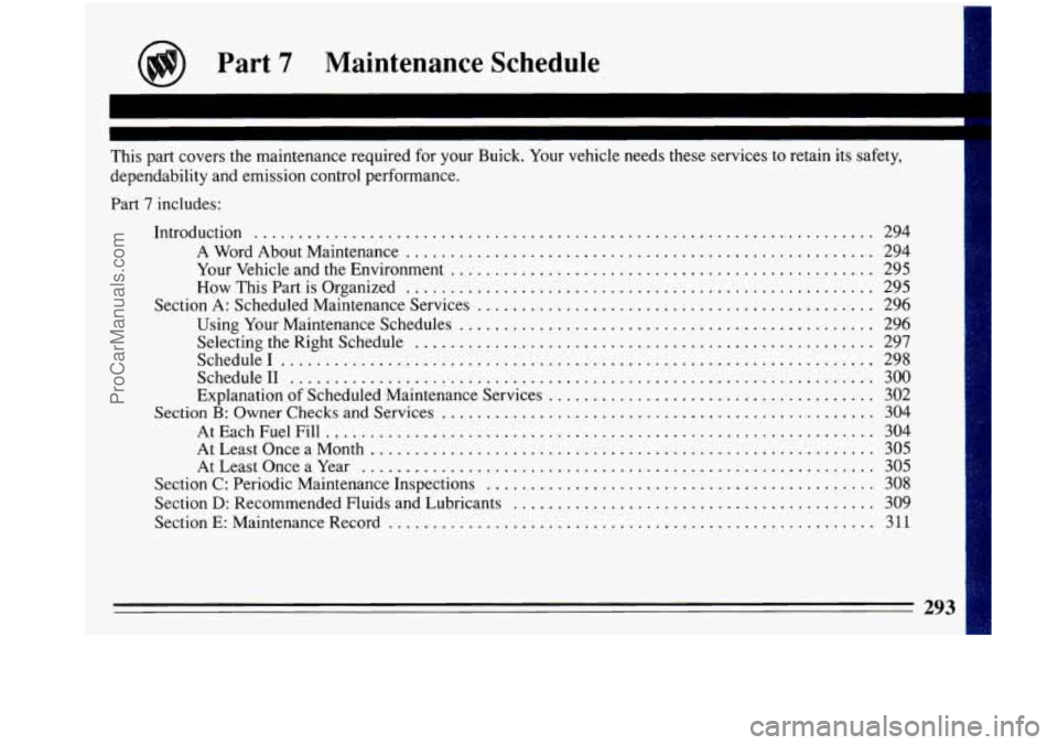 BUICK PARK AVENUE 1993 Owners Manual Part 7 Maintenance Schedule
I
This part covers the maintenance required for your Buick . Your vehicle needs these services to retain its safety.
dependability and emission control perf BUICK PARK AVENUE 1993 Owners Manual Part 7 Maintenance Schedule
I
This part covers the maintenance required for your Buick . Your vehicle needs these services to retain its safety.
dependability and emission control perf
