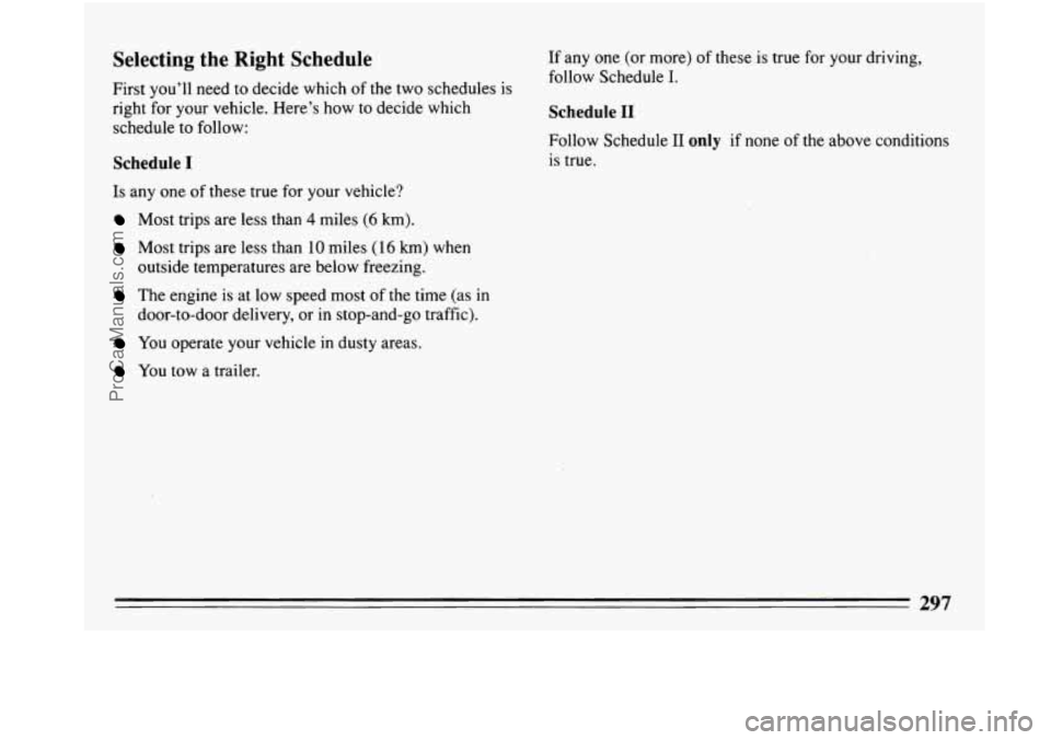 BUICK PARK AVENUE 1993 Owners Manual Selecting the Right Schedule
First you’ll need to decide which of the two schedules is
right for your vehicle. Here’s how to decide which
schedule to follow:
Schedule I
Is any BUICK PARK AVENUE 1993 Owners Manual Selecting the Right Schedule
First you’ll need to decide which of the two schedules is
right for your vehicle. Here’s how to decide which
schedule to follow:
Schedule I
Is any