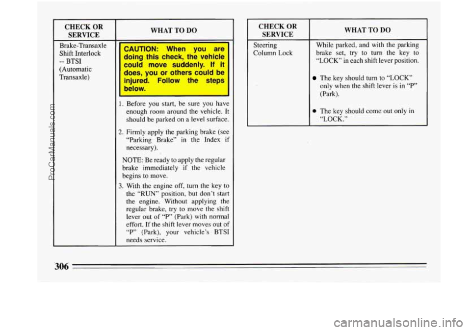 BUICK PARK AVENUE 1993 Owners Manual CHECK OR SERVICE
Brake-Transaxle
Shift Interlock
(Automatic
Transaxle)
-- BTSI
WHAT TO DO
I‘
injured. Follow the steps
below.
1. Before you start, be sure you have
enough room a BUICK PARK AVENUE 1993 Owners Manual CHECK OR SERVICE
Brake-Transaxle
Shift Interlock
(Automatic
Transaxle)
-- BTSI
WHAT TO DO
I‘
injured. Follow the steps
below.
1. Before you start, be sure you have
enough room a