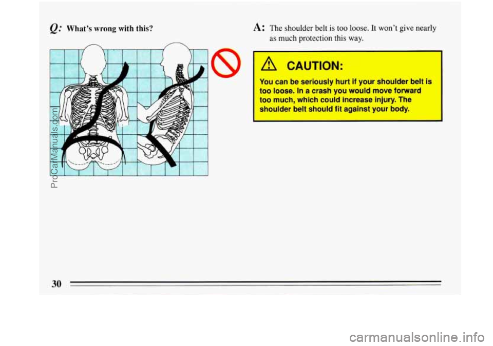 BUICK PARK AVENUE 1993 Owners Guide @ What’s  wrong  with this? 
P 
30 
A: The shoulder belt  is too loose. It  won’t give nearly 
as much  protection  this way. 
A CAUTION: 
You can be seriously hurt if your shoulder belt 
too loos