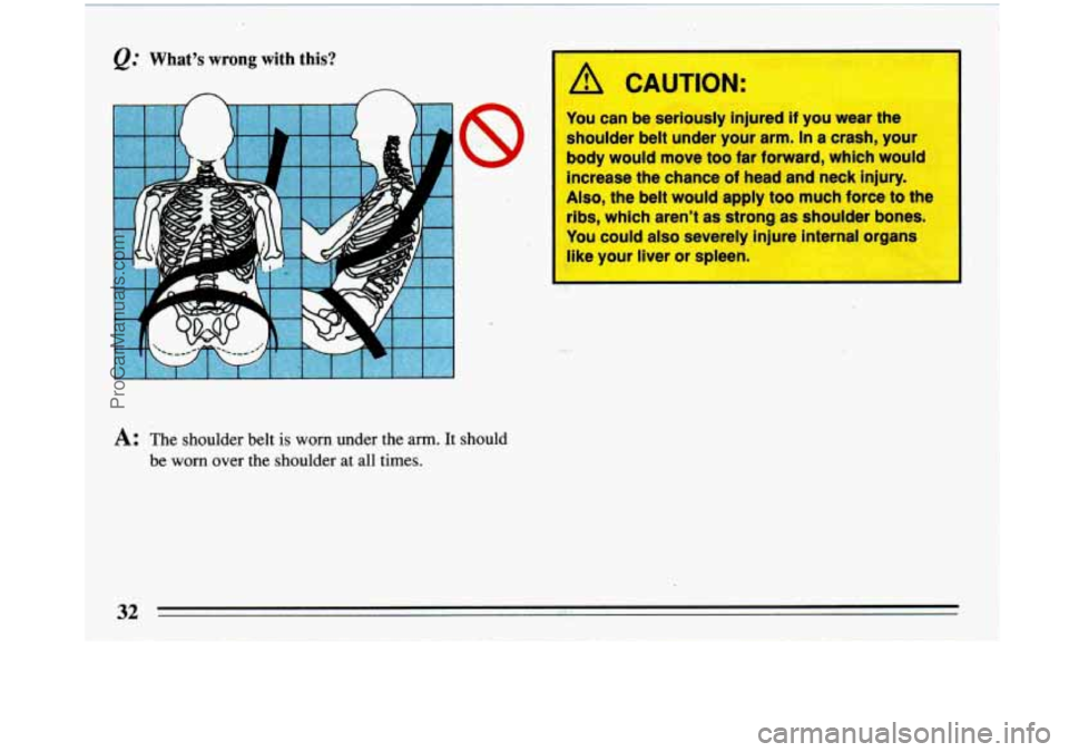 BUICK PARK AVENUE 1993 Owners Guide A: The  shoulder  belt is worn  under  the arm. It should 
be  worn  over  the  shoulder 
at all  times. 
A CAUTION: 
I 
You  can be seriously  injured if you wear  the 
shoulder belt  under your arm.