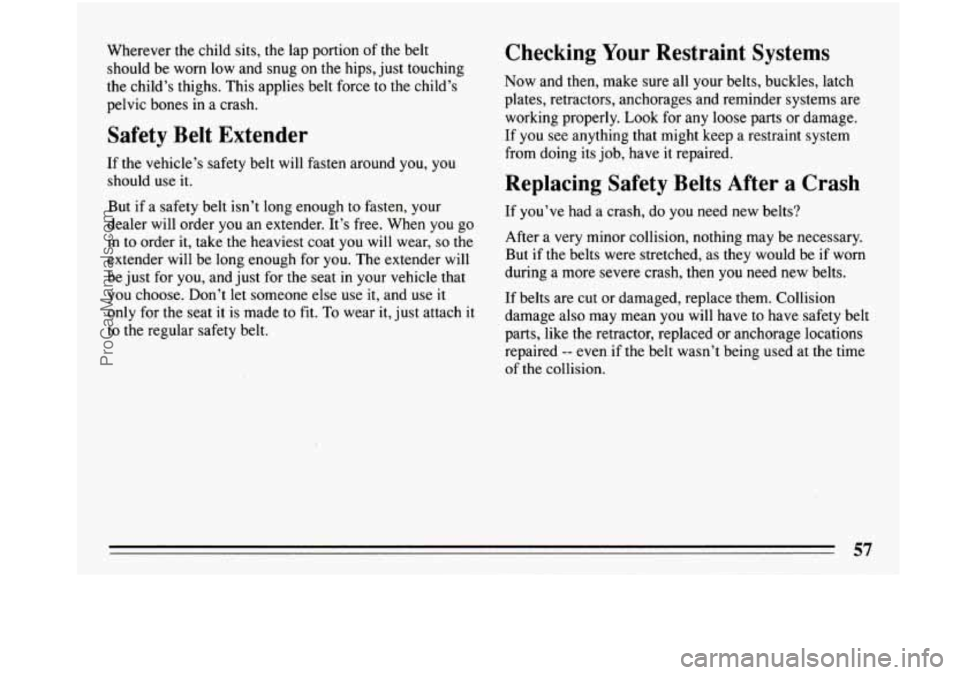 BUICK PARK AVENUE 1993 Workshop Manual Wherever the child  sits,  the  lap  portion of the belt 
should  be worn low and snug on  the  hips,  just  touching 
the  child’s thighs.  This  applies  belt  force  to  the child’s 
pelvic bon