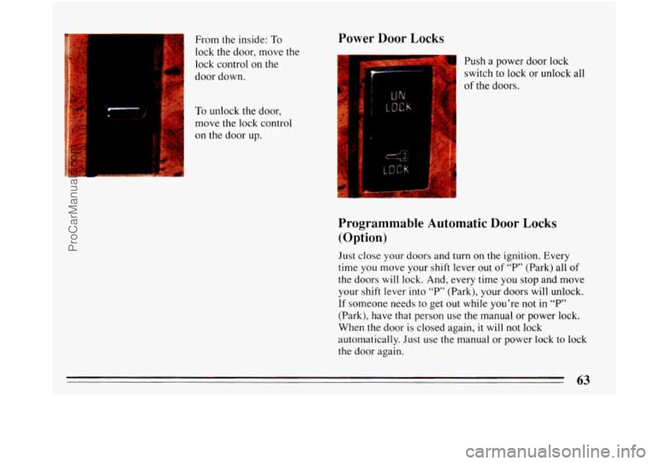 BUICK PARK AVENUE 1993 Repair Manual From the inside: To 
lock the door, move the 
lock control  on the 
door  down. 
I 
To unlock the door, 
move the lock control  on the  door up. 
Power  Door  Locks 
Push a power door lock 
I 
switch 