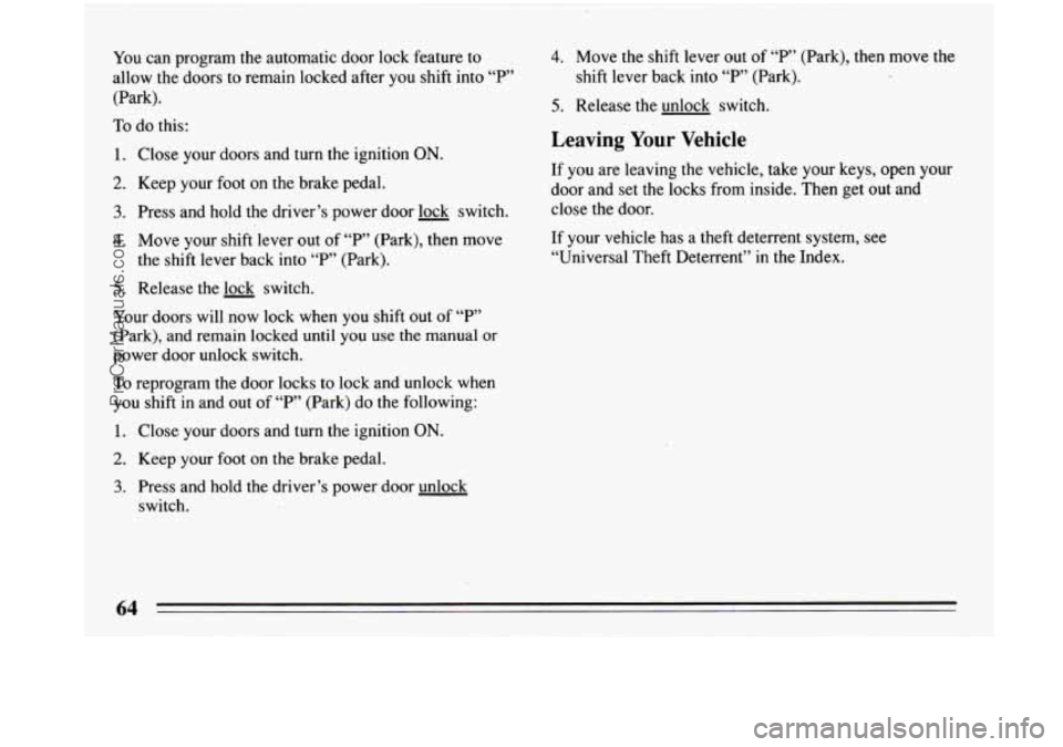 BUICK PARK AVENUE 1993 Repair Manual You can program the  automatic  door  lock feature  to 
allow  the  doors  to  remain locked after you shift  into  “P” 
(Park). 
To do  this: 
1. Close  your doors  and turn the ignition ON. 
2. 