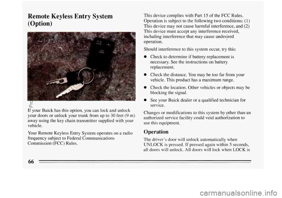 BUICK PARK AVENUE 1993 Repair Manual Remote Keyless Entry  System 
(Option) 
If  your  Buick  has this option,  you can lock  and unlock 
your  doors  or  unlock your trunk from  up to 
30 feet (9 m) 
away using the  key chain transmitte