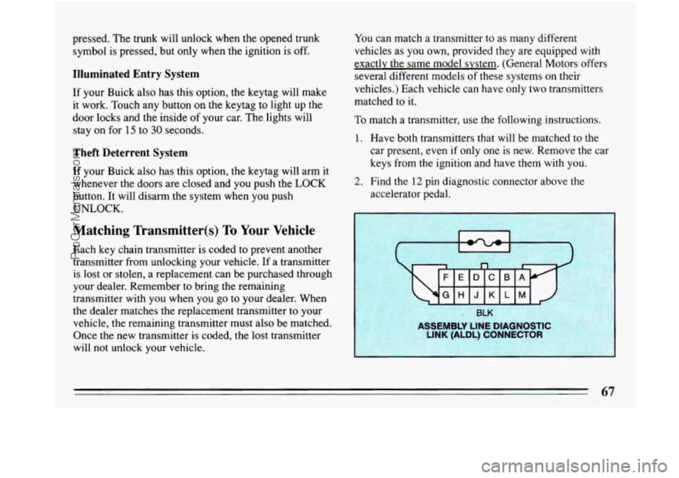 BUICK PARK AVENUE 1993 Repair Manual pressed. The trunk will unlock when  the opened trunk 
symbol is  pressed, but only  when  the ignition is off. 
Illuminated Entry System 
If your Buick  also has this  option,  the  keytag  will make