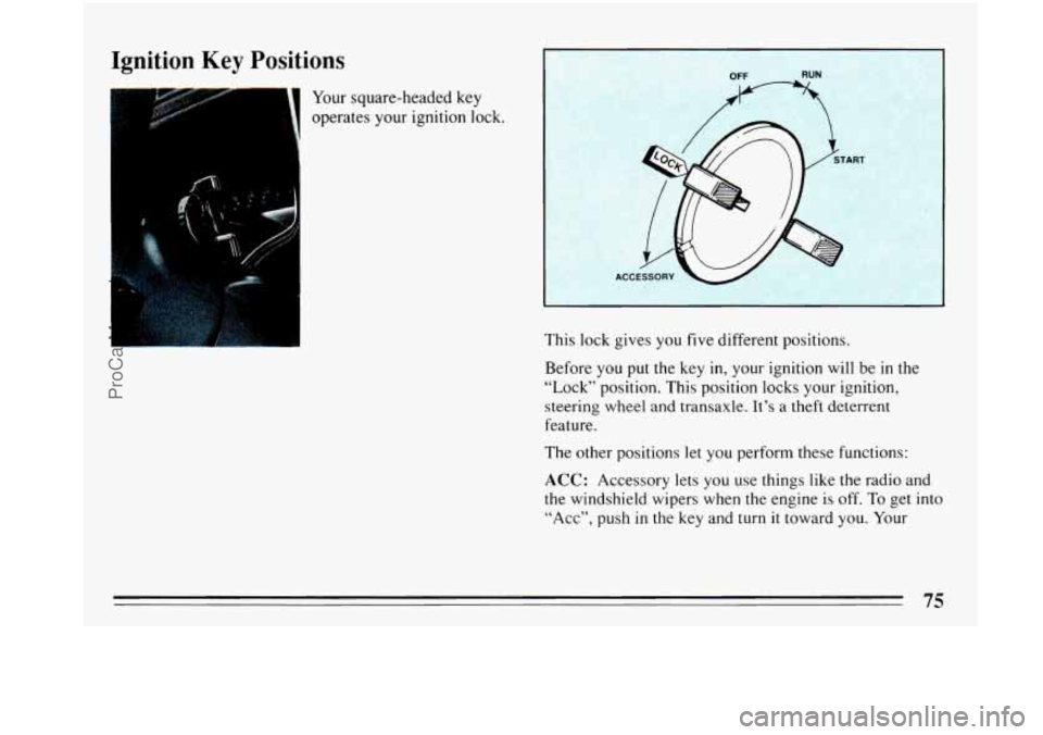 BUICK PARK AVENUE 1993 Manual PDF Ignition Key Positions 
Your square-headed key 
operates  your ignition lock. 
ACC 
1 
I 
This lock gives  you five  different  positions. 
Before 
you put  the key in, your ignition  will  be in the 