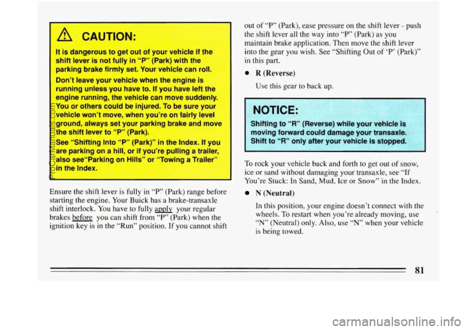 BUICK PARK AVENUE 1993 Manual Online I A CAUTION: 
It is dangerous to get  out  of your vehicle  if the 
shift  lever  is  not  fully 
in “P”  (Park)  with the 
parking  brake firmly  set.  Your  vehicle can  roll. 
Don’t  leave yo