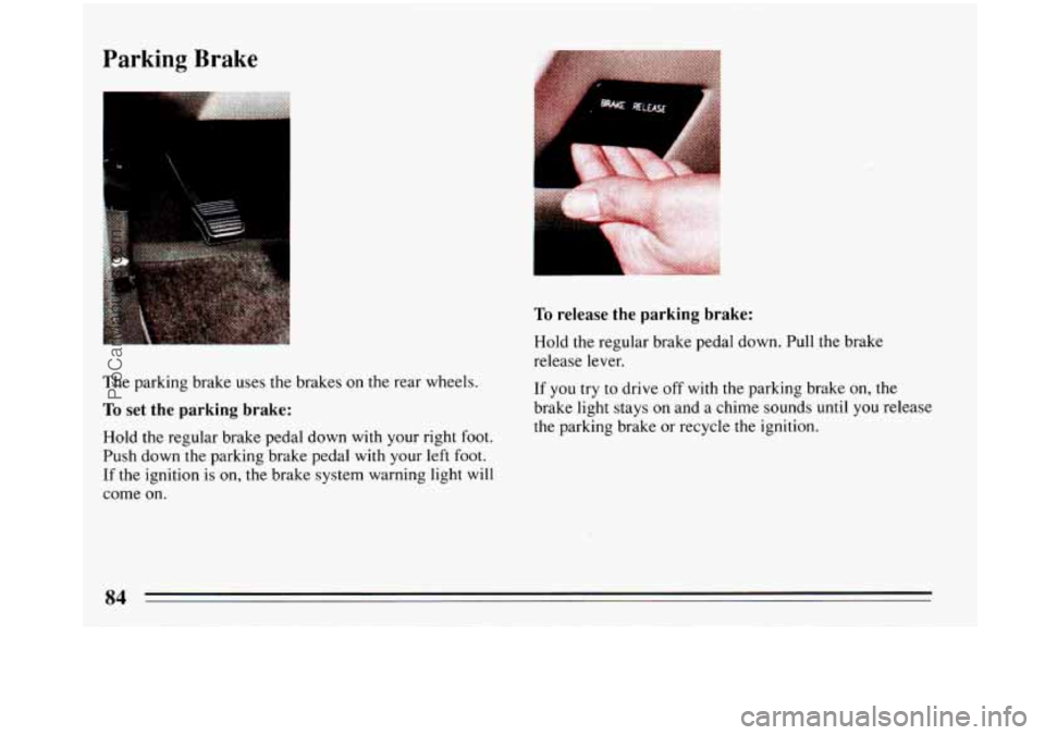 BUICK PARK AVENUE 1993 Manual Online Parking Brake 
The parking brake uses  the brakes on  the rear wheels. 
To set the  parking  brake: 
Hold the regular brake pedal down  with  your right foot. 
Push down the parking brake pedal  with 