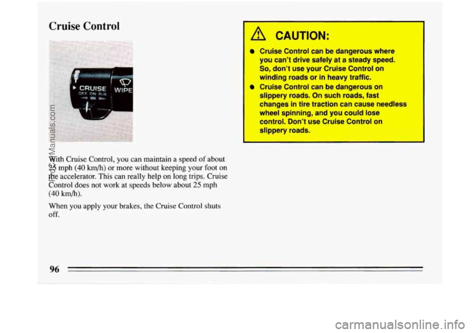 BUICK PARK AVENUE 1993 Owners Manual Cruise Control
L .. . .
With Cruise Control, you can maintain a speed of about
25 mph (40 km/h) or more without keeping your foot on
the accelerator. This can really help on long trips. Cruis BUICK PARK AVENUE 1993 Owners Manual Cruise Control
L .. . .
With Cruise Control, you can maintain a speed of about
25 mph (40 km/h) or more without keeping your foot on
the accelerator. This can really help on long trips. Cruis