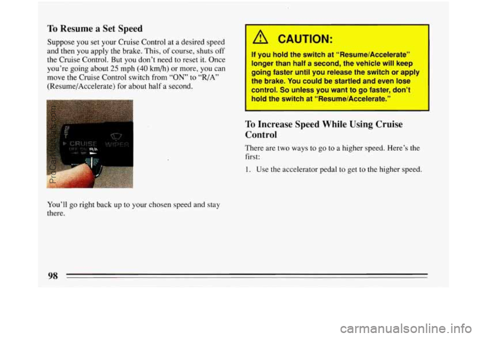 BUICK PARK AVENUE 1993 Owners Manual To Resume a Set Speed
Suppose you set your Cruise Control at a desired speed
and then you apply the brake. This, of course, shuts off
the Cruise Control. But
you don’t need to reset it. O BUICK PARK AVENUE 1993 Owners Manual To Resume a Set Speed
Suppose you set your Cruise Control at a desired speed
and then you apply the brake. This, of course, shuts off
the Cruise Control. But
you don’t need to reset it. O