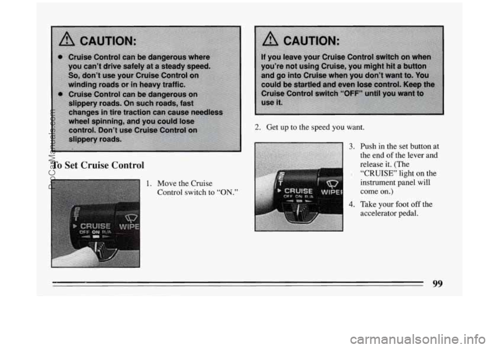 BUICK PARK AVENUE 1994 Owners Manual To Set Cruise Control
1. Move the Cruise
Control switch to
“ON.”
2. Get up to the speed you want.
3.
4.
Push in the set button at
the end of.the lever and
release it. (The
“ BUICK PARK AVENUE 1994 Owners Manual To Set Cruise Control
1. Move the Cruise
Control switch to
“ON.”
2. Get up to the speed you want.
3.
4.
Push in the set button at
the end of.the lever and
release it. (The
“